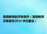 高級教師的評審條件（高級教師評審條件2019 學歷要求）