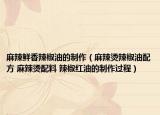 麻辣鮮香辣椒油的制作（麻辣燙辣椒油配方 麻辣燙配料 辣椒紅油的制作過程）