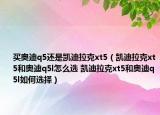 買奧迪q5還是凱迪拉克xt5（凱迪拉克xt5和奧迪q5l怎么選 凱迪拉克xt5和奧迪q5l如何選擇）