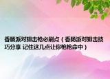 香腸派對(duì)狙擊槍必刷點(diǎn)（香腸派對(duì)狙擊技巧分享 記住這幾點(diǎn)讓你槍槍命中）