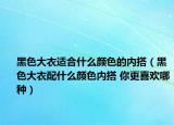 黑色大衣適合什么顏色的內(nèi)搭（黑色大衣配什么顏色內(nèi)搭 你更喜歡哪種）