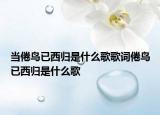 當(dāng)倦鳥已西歸是什么歌歌詞倦鳥已西歸是什么歌