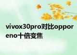 vivox30pro對(duì)比opporeno十倍變焦