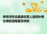 蚌埠市懷遠(yuǎn)縣退伍軍人如何補(bǔ)繳社保的流程是怎樣的