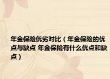 年金保險(xiǎn)優(yōu)劣對(duì)比（年金保險(xiǎn)的優(yōu)點(diǎn)與缺點(diǎn) 年金保險(xiǎn)有什么優(yōu)點(diǎn)和缺點(diǎn)）