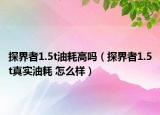 探界者1.5t油耗高嗎（探界者1.5t真實油耗 怎么樣）