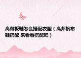 高幫板鞋怎么搭配衣服（高邦帆布鞋搭配 來看看搭配吧）