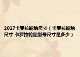 2017卡羅拉輪胎尺寸（卡羅拉輪胎尺寸 卡羅拉輪胎型號尺寸是多少）