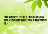 用玻璃瓶做手工燈籠（自制玻璃紙燈籠 簡(jiǎn)單又漂亮的玻璃瓶燈籠手工制作圖解教程）
