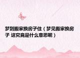 夢到搬家換房子?。▔粢姲峒覔Q房子 這究竟是什么意思呢）