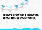 佳能80d拍視頻設(shè)置（佳能80d免費(fèi)教程 佳能80d教程設(shè)置拍照）