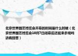 北京世界園藝博覽會開幕的時間是什么時候（北京世界園藝博覽會10月7日閉幕后還能來參觀嗎 請看回答）