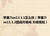 蘋果7ios13.3.1怎么樣（蘋果7ios13.1.2值得升級嗎 升級需知）