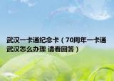 武漢一卡通紀(jì)念卡（70周年一卡通武漢怎么辦理 請(qǐng)看回答）