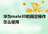 華為mate30的隔空操作怎么使用