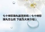 七十味珍珠丸能常吃嗎（七十味珍珠丸怎么吃 下面為大家介紹）