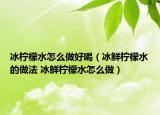 冰檸檬水怎么做好喝（冰鮮檸檬水的做法 冰鮮檸檬水怎么做）