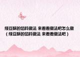 綠豆酥的餡料做法 來看看做法吧怎么做（綠豆酥的餡料做法 來看看做法吧）