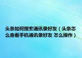 頭條如何搜索通訊錄好友（頭條怎么查看手機通訊錄好友 怎么操作）