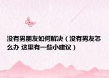沒(méi)有男朋友如何解決（沒(méi)有男友怎么辦 這里有一些小建議）