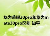 華為榮耀30pro和華為mate30pro區(qū)別 知乎