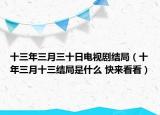 十三年三月三十日電視劇結(jié)局（十年三月十三結(jié)局是什么 快來看看）