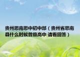 貴州思南思中初中部（貴州省思南縣什么時(shí)候普級(jí)高中 請(qǐng)看回答）