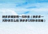 拼多多哪里有一元秒殺（拼多多一元秒殺怎么搶 拼多多1元秒殺攻略）
