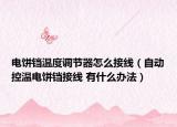 電餅鐺溫度調(diào)節(jié)器怎么接線（自動(dòng)控溫電餅鐺接線 有什么辦法）