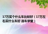 17萬買個什么車比較好（17萬左右買什么車好 選車學堂）