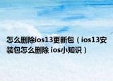 怎么刪除ios13更新包（ios13安裝包怎么刪除 ios小知識(shí)）
