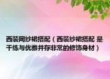 西裝網(wǎng)紗裙搭配（西裝紗裙搭配 是干練與優(yōu)雅并存非常的修飾身材）