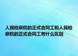 人民檢察院的正式合同工和人民檢察院的正式合同工有什么區(qū)別