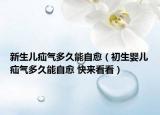 新生兒疝氣多久能自愈（初生嬰兒疝氣多久能自愈 快來(lái)看看）