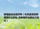 酵母的化妝品好嗎（化妝品里的酵母有什么好處 效果再好也要量力而行）