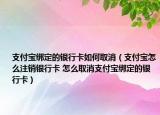 支付寶綁定的銀行卡如何取消（支付寶怎么注銷銀行卡 怎么取消支付寶綁定的銀行卡）