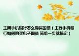 工商手機(jī)銀行怎么購(gòu)買國(guó)債（工行手機(jī)銀行如何購(gòu)買電子國(guó)債 簡(jiǎn)單一步就搞定）