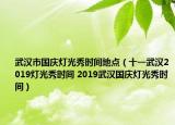 武漢市國慶燈光秀時間地點（十一武漢2019燈光秀時間 2019武漢國慶燈光秀時間）