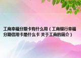 工商幸福分期卡有什么用（工商銀行幸福分期信用卡是什么卡 關(guān)于工商的簡(jiǎn)介）