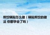 煎餃鍋貼怎么做（鍋貼煎餃的做法 你都學(xué)會(huì)了嗎）