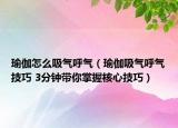 瑜伽怎么吸氣呼氣（瑜伽吸氣呼氣技巧 3分鐘帶你掌握核心技巧）