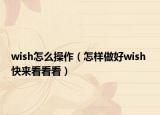 wish怎么操作（怎樣做好wish 快來看看看）