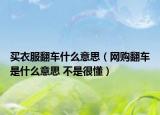 買衣服翻車什么意思（網(wǎng)購(gòu)翻車是什么意思 不是很懂）