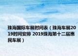 珠海國(guó)際車展時(shí)間表（珠海車展2019時(shí)間安排 2019珠海第十二屆惠民車展）