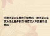 用微信買火車票收手續(xù)費(fèi)嗎（微信買火車票為什么要多收費(fèi) 微信買火車票要手續(xù)費(fèi)嗎）