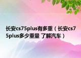 長(zhǎng)安cs75plus有多重（長(zhǎng)安cs75plus多少重量 了解汽車）
