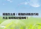 遙指怎么練（遙指的訓練技巧和方法 如何練好搖指呢）