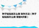 種子粘貼畫怎么做 制作方法（種子粘貼畫怎么做 掌握6步驟）