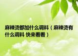麻辣燙都加什么調(diào)料（麻辣燙有什么調(diào)料 快來看看）