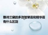 雅詩(shī)蘭黛的多效智慧霜和精華霜有什么區(qū)別